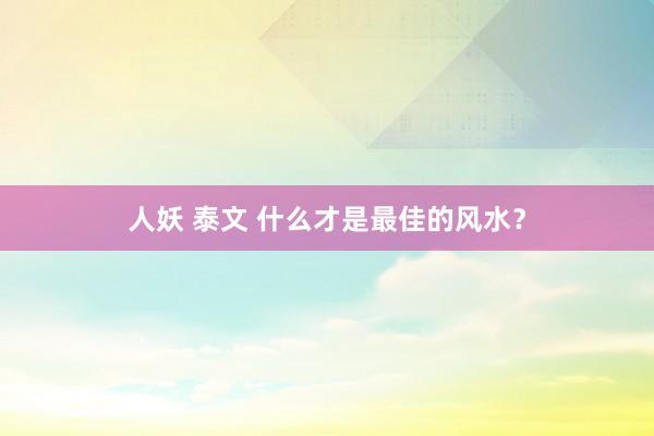 人妖 泰文 什么才是最佳的风水？