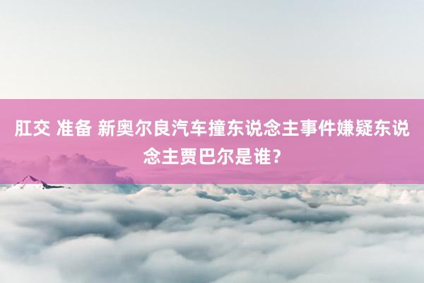 肛交 准备 新奥尔良汽车撞东说念主事件嫌疑东说念主贾巴尔是谁？
