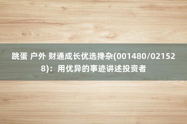 跳蛋 户外 财通成长优选搀杂(001480/021528)：用优异的事迹讲述投资者