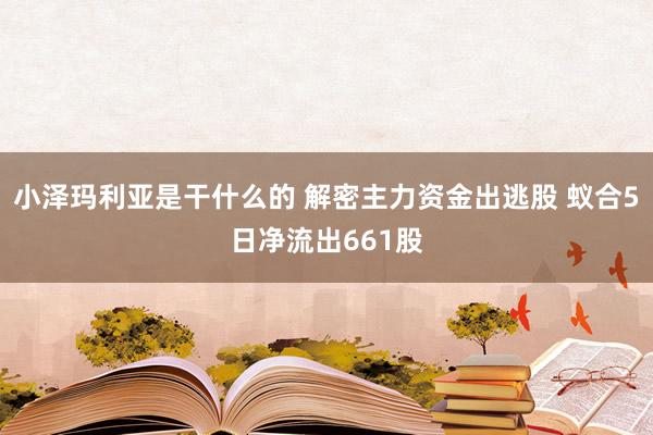 小泽玛利亚是干什么的 解密主力资金出逃股 蚁合5日净流出661股