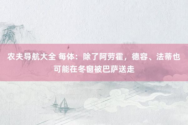 农夫导航大全 每体：除了阿劳霍，德容、法蒂也可能在冬窗被巴萨送走
