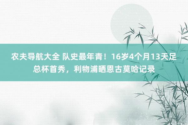 农夫导航大全 队史最年青！16岁4个月13天足总杯首秀，利物浦晒恩古莫哈记录