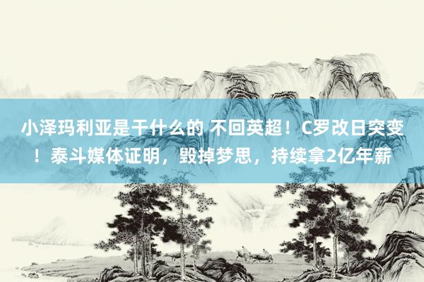 小泽玛利亚是干什么的 不回英超！C罗改日突变！泰斗媒体证明，毁掉梦思，持续拿2亿年薪