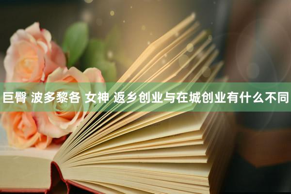 巨臀 波多黎各 女神 返乡创业与在城创业有什么不同
