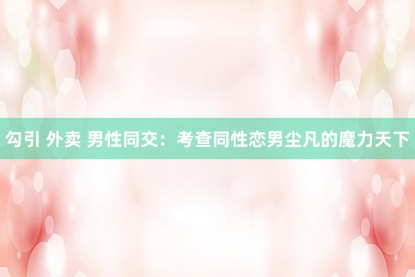 勾引 外卖 男性同交：考查同性恋男尘凡的魔力天下