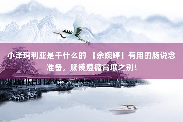 小泽玛利亚是干什么的 【余婉婷】有用的肠说念准备，肠镜遵循霄壤之别！