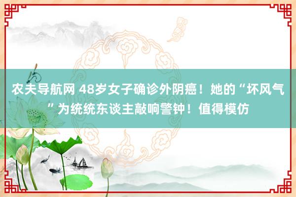 农夫导航网 48岁女子确诊外阴癌！她的“坏风气”为统统东谈主敲响警钟！值得模仿