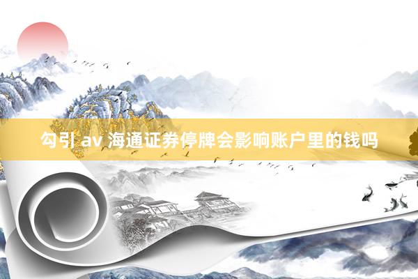 勾引 av 海通证券停牌会影响账户里的钱吗