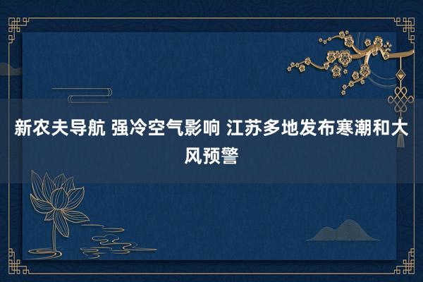 新农夫导航 强冷空气影响 江苏多地发布寒潮和大风预警