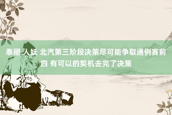 泰國 人妖 北汽第三阶段决策尽可能争取通例赛前四 有可以的契机去完了决策