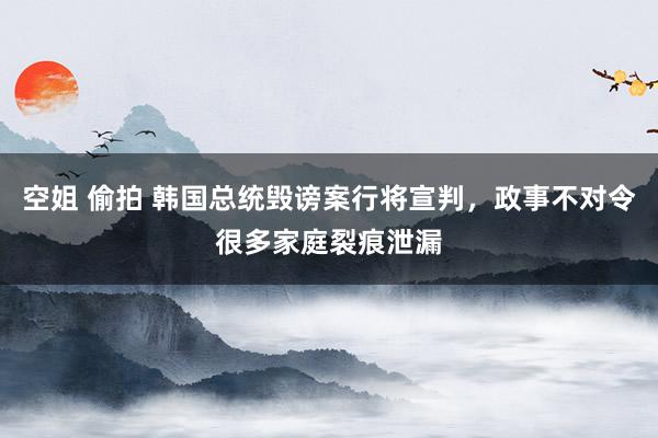 空姐 偷拍 韩国总统毁谤案行将宣判，政事不对令很多家庭裂痕泄漏