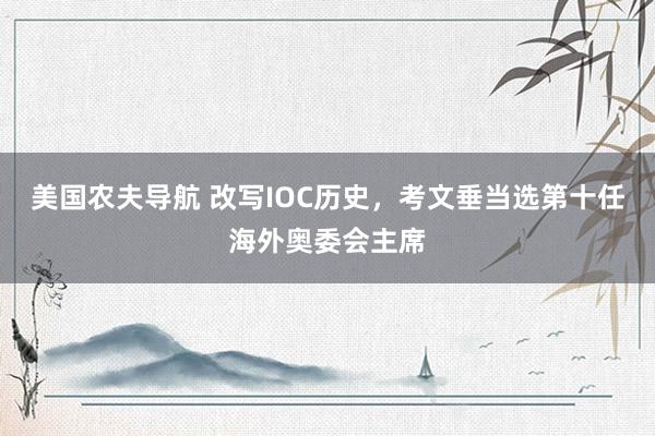 美国农夫导航 改写IOC历史，考文垂当选第十任海外奥委会主席
