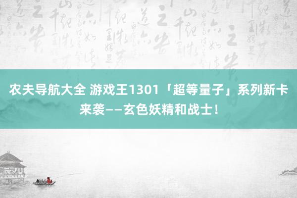 农夫导航大全 游戏王1301「超等量子」系列新卡来袭——玄色妖精和战士！