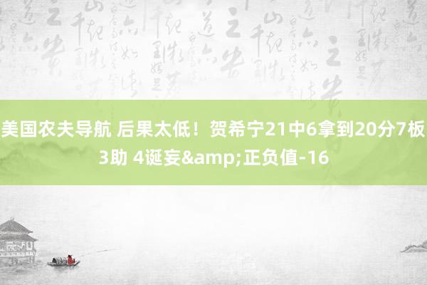 美国农夫导航 后果太低！贺希宁21中6拿到20分7板3助 4诞妄&正负值-16