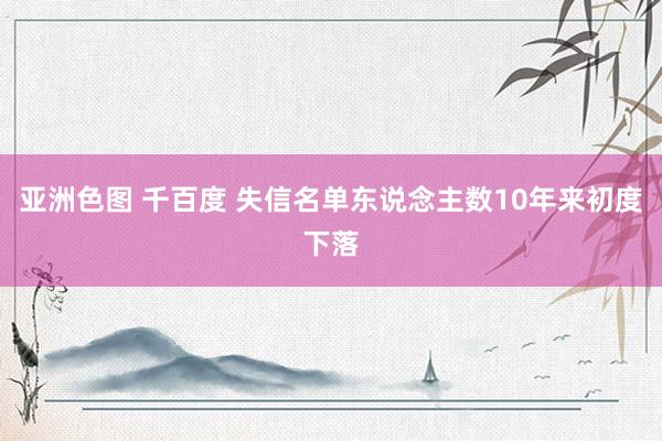 亚洲色图 千百度 失信名单东说念主数10年来初度下落