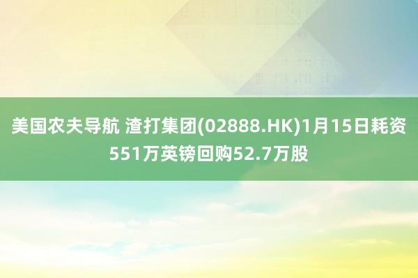 美国农夫导航 渣打集团(02888.HK)1月15日耗资551万英镑回购52.7万股
