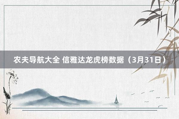 农夫导航大全 信雅达龙虎榜数据（3月31日）