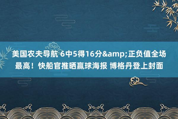 美国农夫导航 6中5得16分&正负值全场最高！快船官推晒赢球海报 博格丹登上封面