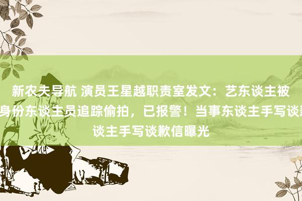 新农夫导航 演员王星越职责室发文：艺东谈主被4名不解身份东谈主员追踪偷拍，已报警！当事东谈主手写谈歉信曝光