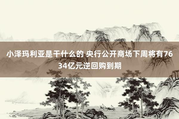 小泽玛利亚是干什么的 央行公开商场下周将有7634亿元逆回购到期