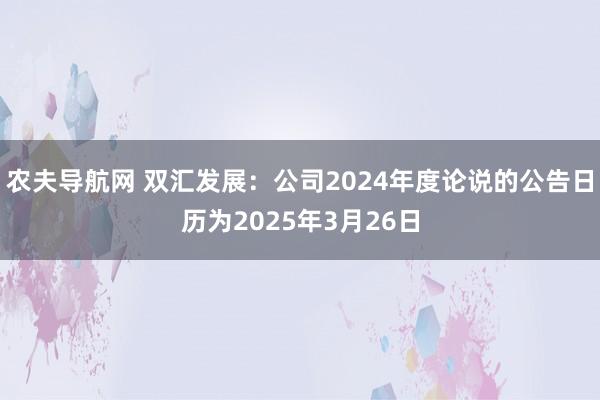 农夫导航网 双汇发展：公司2024年度论说的公告日历为2025年3月26日