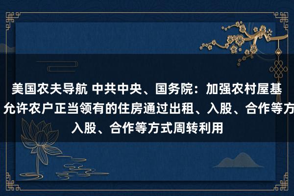 美国农夫导航 中共中央、国务院：加强农村屋基地标准管制 允许农户正当领有的住房通过出租、入股、合作等方式周转利用