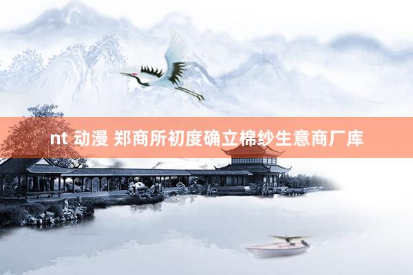 nt 动漫 郑商所初度确立棉纱生意商厂库