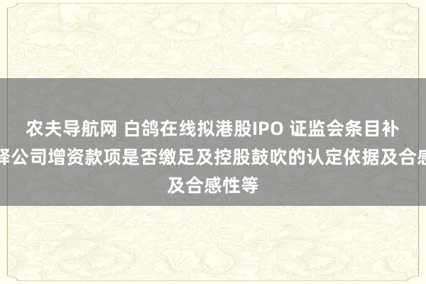 农夫导航网 白鸽在线拟港股IPO 证监会条目补充评释公司增资款项是否缴足及控股鼓吹的认定依据及合感性等