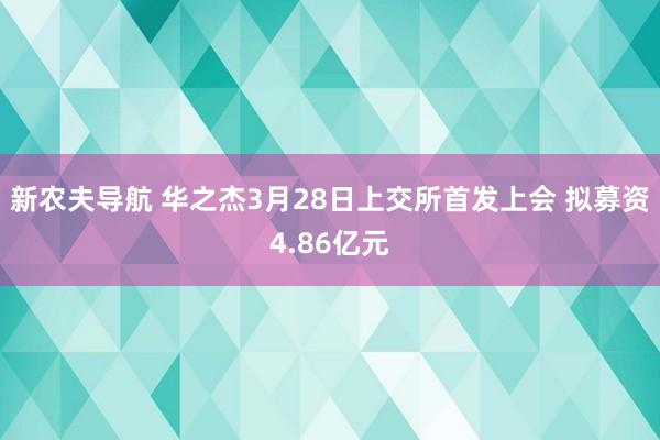 新农夫导航 华之杰3月28日上交所首发上会 拟募资4.86亿元