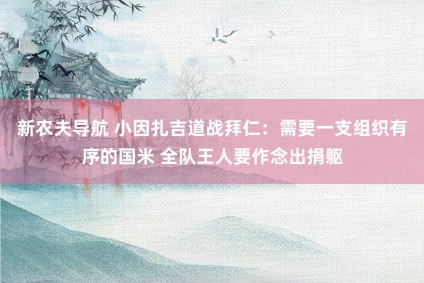 新农夫导航 小因扎吉道战拜仁：需要一支组织有序的国米 全队王人要作念出捐躯