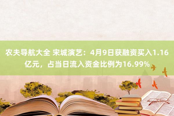 农夫导航大全 宋城演艺：4月9日获融资买入1.16亿元，占当日流入资金比例为16.99%