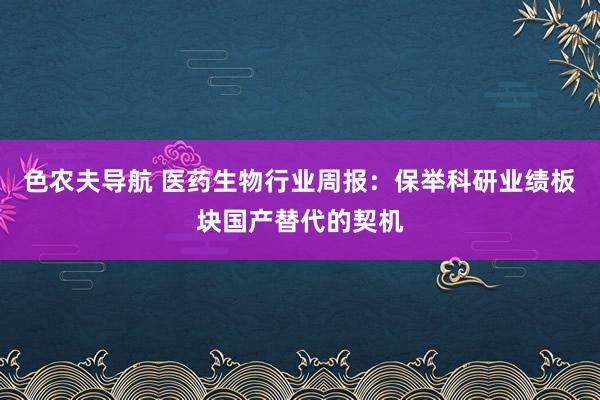 色农夫导航 医药生物行业周报：保举科研业绩板块国产替代的契机