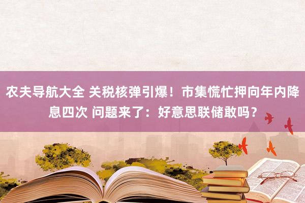 农夫导航大全 关税核弹引爆！市集慌忙押向年内降息四次 问题来了：好意思联储敢吗？