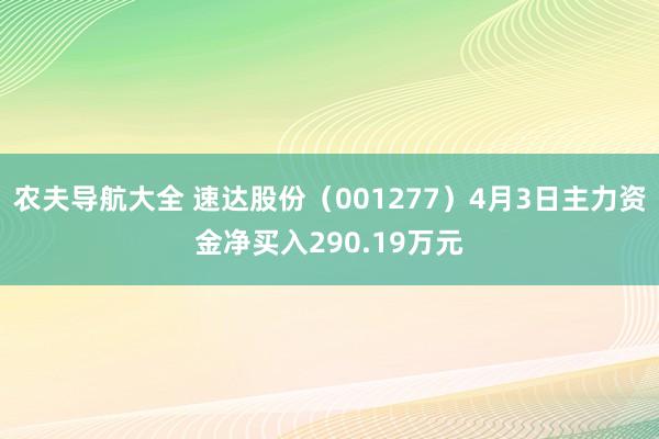 农夫导航大全 速达股份（001277）4月3日主力资金净买入290.19万元