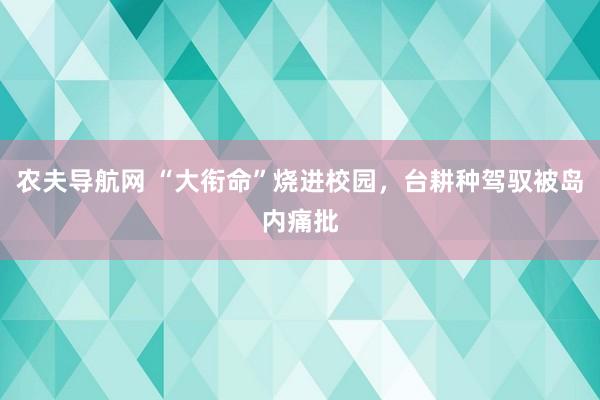 农夫导航网 “大衔命”烧进校园，台耕种驾驭被岛内痛批