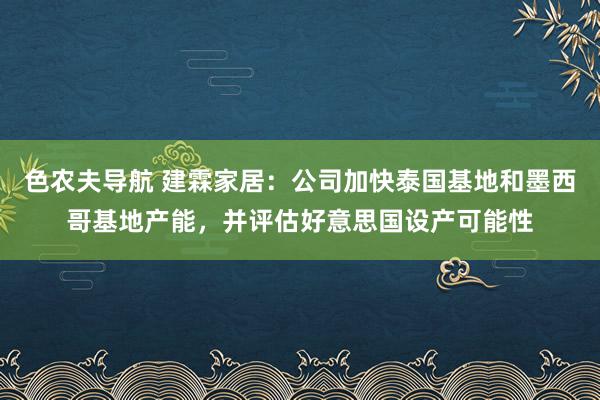 色农夫导航 建霖家居：公司加快泰国基地和墨西哥基地产能，并评估好意思国设产可能性