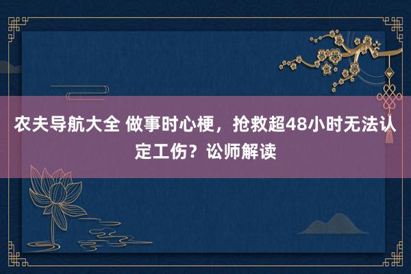 农夫导航大全 做事时心梗，抢救超48小时无法认定工伤？讼师解读