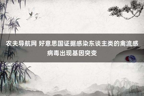 农夫导航网 好意思国证据感染东谈主类的禽流感病毒出现基因突变