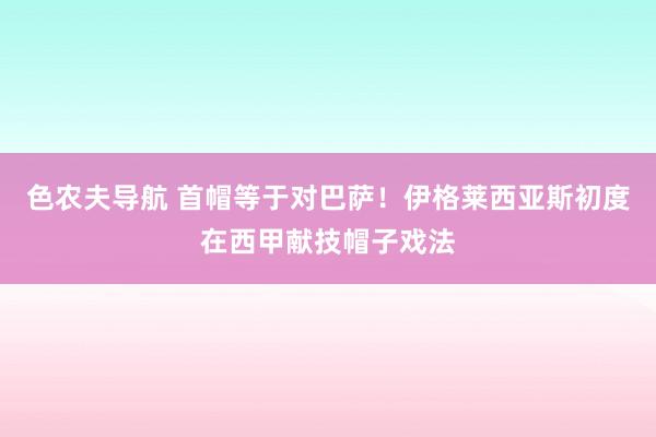 色农夫导航 首帽等于对巴萨！伊格莱西亚斯初度在西甲献技帽子戏法