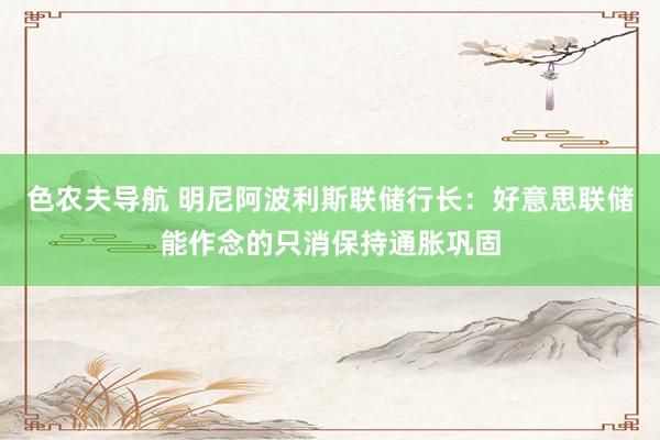 色农夫导航 明尼阿波利斯联储行长：好意思联储能作念的只消保持通胀巩固