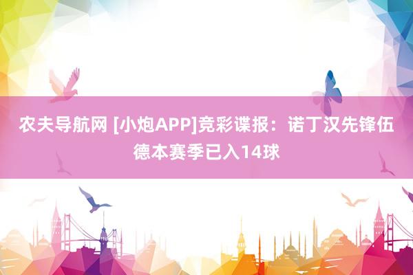 农夫导航网 [小炮APP]竞彩谍报：诺丁汉先锋伍德本赛季已入14球