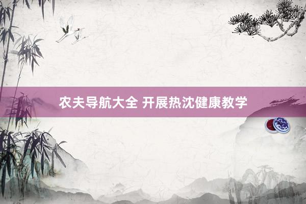 农夫导航大全 开展热沈健康教学