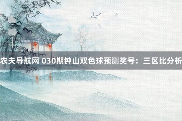 农夫导航网 030期钟山双色球预测奖号：三区比分析