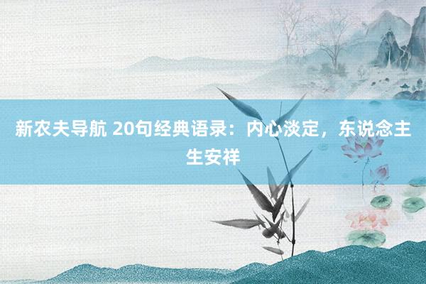 新农夫导航 20句经典语录：内心淡定，东说念主生安祥