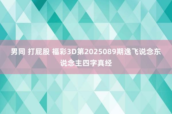 男同 打屁股 福彩3D第2025089期逸飞说念东说念主四字真经